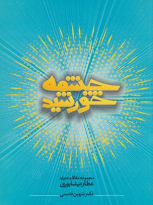 چشمه خورشید (مجموعه مقالات درباره عطار نیشابوری)، دکتر شهین قاسمی، نشر زعیم