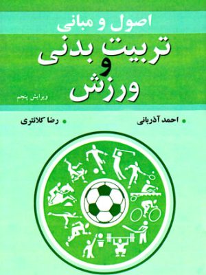 اصول و مبانی تربیت بدنی و ورزش، احمد آذربانی، رضا کلانتری، انتشارات آییژ